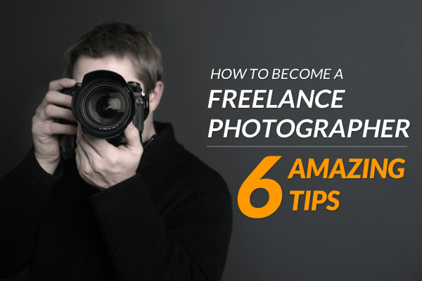 ow to Become a Freelance Photographer - 6 Amazing Tips