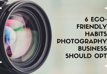 6 Eco-Friendly Habits Photography Business Should Opt