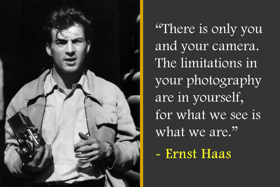 There is only you and your camera. The limitations in your photography are in yourself, for what we see is what we are - Ernst Haas