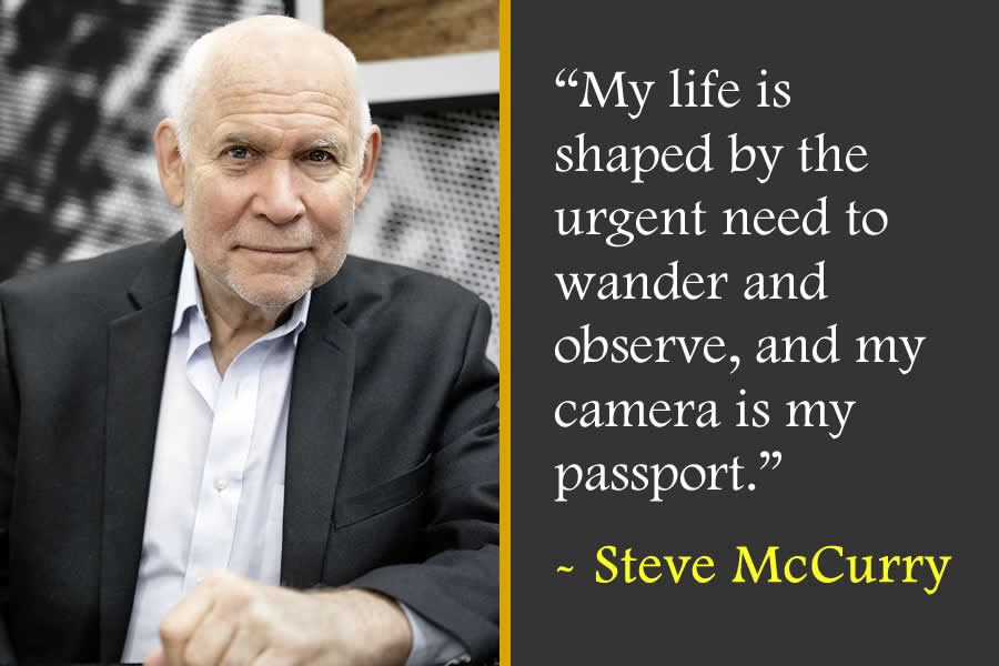 My life is shaped by the urgent need to wander and observe, and my camera is my passport - Steve McCurry